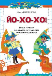 ЙО-ХО-ХО! Весёлый учебник для пиратов и журналистов младшего возраста. Ольга Валерьевна Колпакова