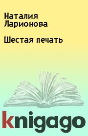 Книга - Шестая печать.  Наталия Ларионова  - прочитать полностью в библиотеке КнигаГо