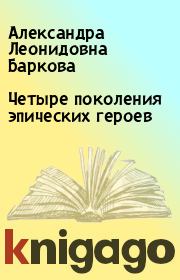 Книга - Четыре поколения эпических героев.  Александра Леонидовна Баркова  - прочитать полностью в библиотеке КнигаГо