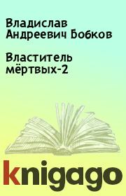 Книга - Властитель мёртвых-2.  Владислав Андреевич Бобков  - прочитать полностью в библиотеке КнигаГо