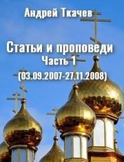 Статьи и проповеди. Часть 1 (03.09.2007 – 27.11.2008). Андрей Юрьевич Ткачев