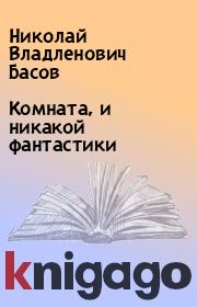 Книга - Комната, и никакой фантастики.  Николай Владленович Басов  - прочитать полностью в библиотеке КнигаГо