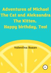 Книга - Adventures of Michael the Cat and Aleksandra the Kitten. Happy birthday, Teo!.  Валентина Басан  - прочитать полностью в библиотеке КнигаГо