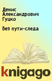 Книга - Без пути-следа.  Денис Александрович Гуцко  - прочитать полностью в библиотеке КнигаГо