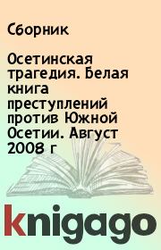 Осетинская трагедия. Белая книга преступлений против Южной Осетии. Август 2008 г.  Сборник