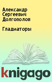 Книга - Гладиаторы.  Александр Сергеевич Долгополов  - прочитать полностью в библиотеке КнигаГо