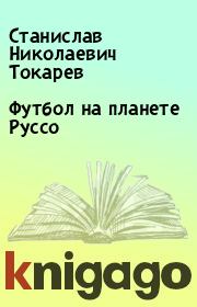 Книга - Футбол на планете Руссо.  Станислав Николаевич Токарев  - прочитать полностью в библиотеке КнигаГо