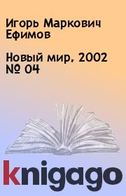Новый мир, 2002 № 04. Игорь Маркович Ефимов