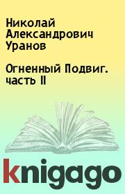 Книга - Огненный Подвиг. часть II.  Николай Александрович Уранов  - прочитать полностью в библиотеке КнигаГо