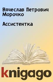 Книга - Ассистентка.  Вячеслав Петрович Морочко  - прочитать полностью в библиотеке КнигаГо