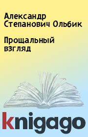 Книга - Прощальный взгляд.  Александр Степанович Ольбик  - прочитать полностью в библиотеке КнигаГо