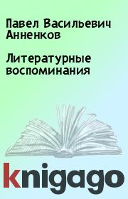 Книга - Литературные воспоминания.  Павел Васильевич Анненков  - прочитать полностью в библиотеке КнигаГо