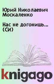 Книга - Нас не догонишь... (СИ).  Юрий Николаевич Москаленко  - прочитать полностью в библиотеке КнигаГо