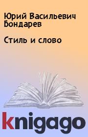 Книга - Стиль и слово.  Юрий Васильевич Бондарев  - прочитать полностью в библиотеке КнигаГо