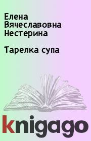Книга - Тарелка супа.  Елена Вячеславовна Нестерина  - прочитать полностью в библиотеке КнигаГо