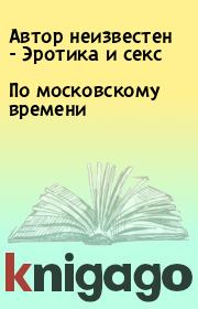Книга - По московскому времени.  Автор неизвестен - Эротика и секс  - прочитать полностью в библиотеке КнигаГо