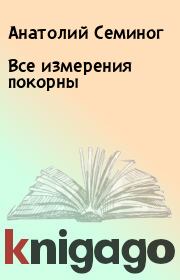Книга - Все измерения покорны.  Анатолий Семиног  - прочитать полностью в библиотеке КнигаГо