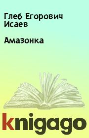 Книга - Амазонка.  Глеб Егорович Исаев  - прочитать полностью в библиотеке КнигаГо