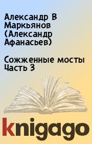 Книга - Сожженные мосты Часть 3.  Александр В Маркьянов (Александр Афанасьев)  - прочитать полностью в библиотеке КнигаГо