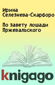 Книга - По завету лошади Пржевальского.  Ирина Селезнева-Скарборо  - прочитать полностью в библиотеке КнигаГо