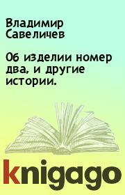 Книга - Об изделии номер два, и другие истории..  Владимир Савеличев  - прочитать полностью в библиотеке КнигаГо