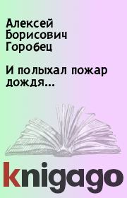 Книга - И полыхал пожар дождя….  Алексей Борисович Горобец  - прочитать полностью в библиотеке КнигаГо
