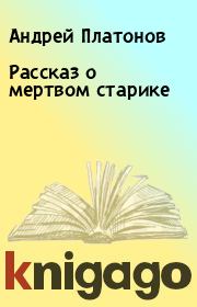 Книга - Рассказ о мертвом старике.  Андрей Платонов  - прочитать полностью в библиотеке КнигаГо