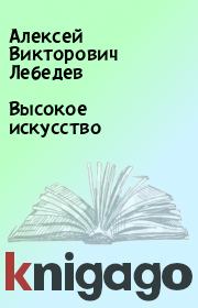 Книга - Высокое искусство.  Алексей Викторович Лебедев  - прочитать полностью в библиотеке КнигаГо