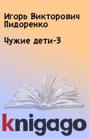 Книга - Чужие дети-3.  Игорь Викторович Пидоренко  - прочитать полностью в библиотеке КнигаГо