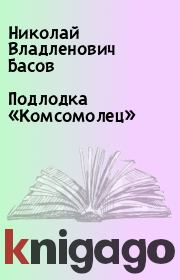 Книга - Подлодка «Комсомолец».  Николай Владленович Басов  - прочитать полностью в библиотеке КнигаГо