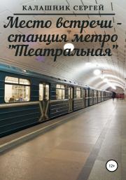 Место встречи – станция метро «Театральная». Сергей Калашник