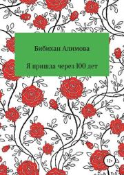 Книга - Я пришла через сто лет.  Бибихан Алимова  - прочитать полностью в библиотеке КнигаГо