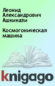 Книга - Космогоническая машина.  Леонид Александрович Ашкинази  - прочитать полностью в библиотеке КнигаГо
