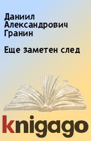 Книга - Еще заметен след.  Даниил Александрович Гранин  - прочитать полностью в библиотеке КнигаГо