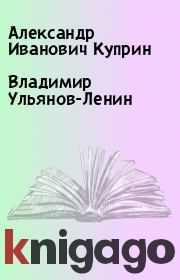 Книга - Владимир Ульянов-Ленин.  Александр Иванович Куприн  - прочитать полностью в библиотеке КнигаГо