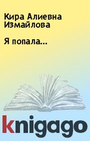 Книга - Я попала....  Кира Алиевна Измайлова  - прочитать полностью в библиотеке КнигаГо