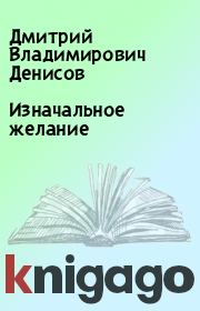 Книга - Изначальное желание.  Дмитрий Владимирович Денисов  - прочитать полностью в библиотеке КнигаГо