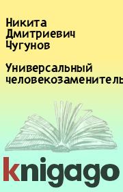 Книга - Универсальный человекозаменитель.  Никита Дмитриевич Чугунов  - прочитать полностью в библиотеке КнигаГо