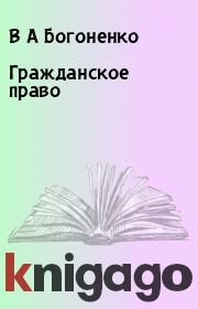 Книга - Гражданское право.  В А Богоненко  - прочитать полностью в библиотеке КнигаГо
