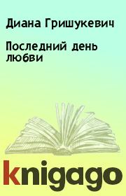 Книга - Последний день любви.  Диана Гришукевич  - прочитать полностью в библиотеке КнигаГо