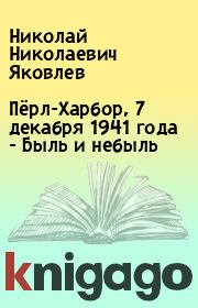 Книга - Пёрл-Харбор, 7 декабря 1941 года - Быль и небыль.  Николай Николаевич Яковлев  - прочитать полностью в библиотеке КнигаГо