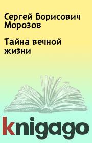 Книга - Тайна вечной жизни.  Сергей Борисович Морозов  - прочитать полностью в библиотеке КнигаГо