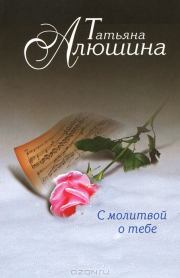 Книга - С молитвой о тебе.  Татьяна Александровна Алюшина  - прочитать полностью в библиотеке КнигаГо