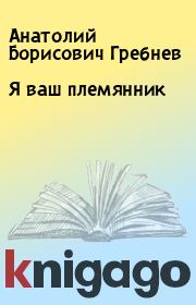 Книга - Я ваш племянник.  Анатолий Борисович Гребнев  - прочитать полностью в библиотеке КнигаГо