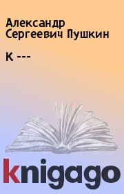 Книга - К ---.  Александр Сергеевич Пушкин  - прочитать полностью в библиотеке КнигаГо