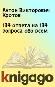 Книга - 134 ответа на 134 вопроса обо всем.  Антон Викторович Кротов  - прочитать полностью в библиотеке КнигаГо
