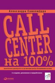 Книга - Call Center на 100%: Практическое руководство по организации Центра обслуживания вызовов.  Александра Борисовна Самолюбова  - прочитать полностью в библиотеке КнигаГо
