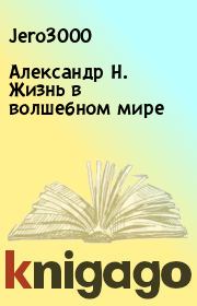 Книга - Александр Н. Жизнь в волшебном мире.   Jero3000  - прочитать полностью в библиотеке КнигаГо