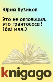 Книга - Это не оппозиция, это грантососы! (без илл.).  Юрий Пузиков  - прочитать полностью в библиотеке КнигаГо