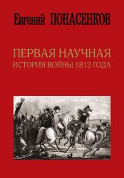 Книга - Первая научная история войны 1812 года.  Евгений Николаевич Понасенков  - прочитать полностью в библиотеке КнигаГо